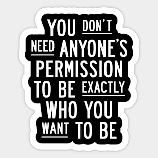 You Dont Need Anyones Permission to Be Exactly Who You Want to Be Sticker